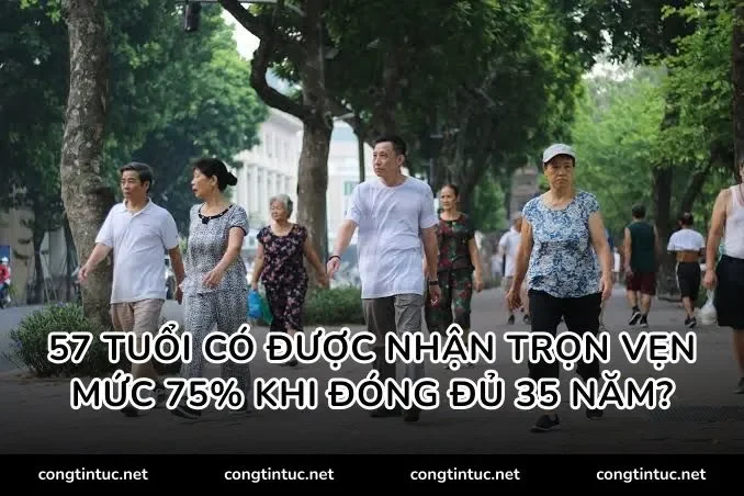 57 tuổi có được nhận trọn vẹn mức 75% khi đóng đủ 35 năm?
