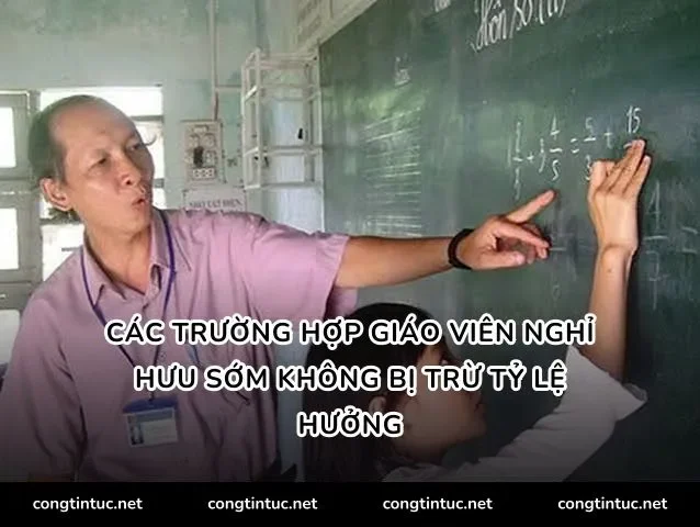 Các trường hợp giáo viên nghỉ hưu sớm không bị trừ tỷ lệ hưởng