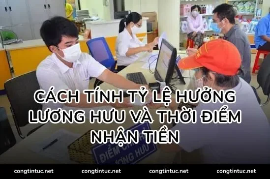 Cách tính tỷ lệ hưởng lương hưu và thời điểm nhận tiền