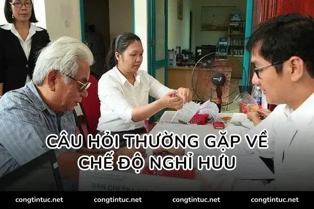 Câu hỏi thường gặp về chế độ nghỉ hưu