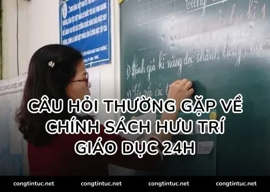 Câu hỏi thường gặp về chính sách hưu trí giáo dục 24h