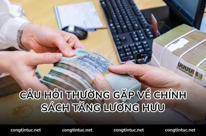 Câu hỏi thường gặp về chính sách tăng lương hưu