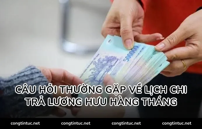 Câu hỏi thường gặp về Lịch chi trả lương hưu hàng tháng