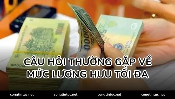 Câu hỏi thường gặp về mức lương hưu tối đa
