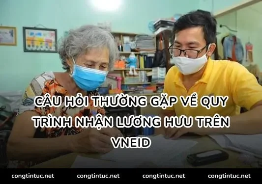Câu hỏi thường gặp về quy trình nhận lương hưu trên VNeID