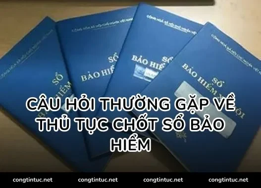 Câu hỏi thường gặp về thủ tục chốt sổ bảo hiểm