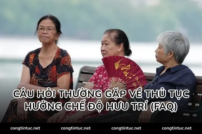 Câu hỏi thường gặp về Thủ tục hưởng chế độ hưu trí (FAQ)