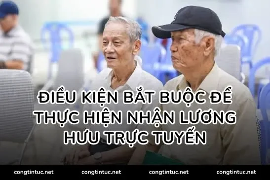Điều kiện bắt buộc để thực hiện nhận lương hưu trực tuyến