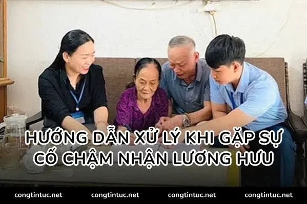 Hướng dẫn xử lý khi gặp sự cố chậm nhận lương hưu