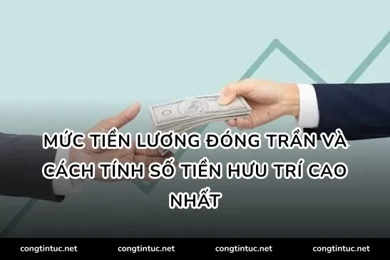 Mức tiền lương đóng trần và cách tính số tiền hưu trí cao nhất