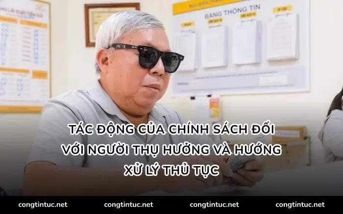 Tác động của chính sách đối với người thụ hưởng và hướng xử lý thủ tục